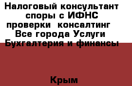 Налоговый консультант (споры с ИФНС, проверки, консалтинг) - Все города Услуги » Бухгалтерия и финансы   . Крым